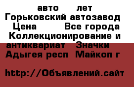 1.1) авто : V лет Горьковский автозавод › Цена ­ 49 - Все города Коллекционирование и антиквариат » Значки   . Адыгея респ.,Майкоп г.